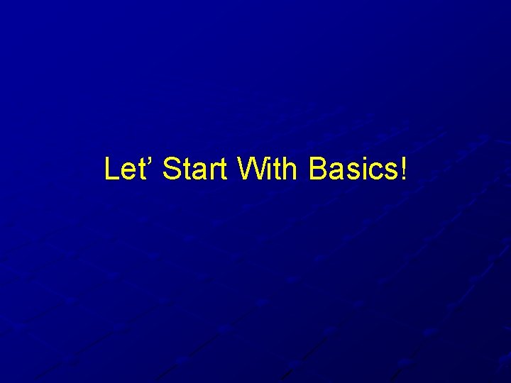 Let’ Start With Basics! Let’ Start With Basics!