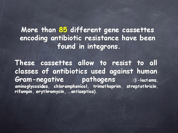 More than 85 different gene cassettes encoding antibiotic resistance have been found in integrons.