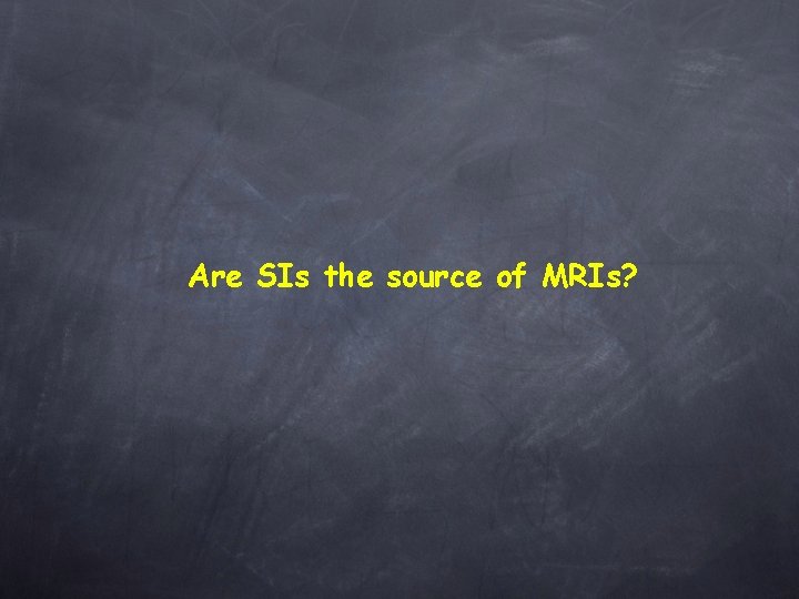 Are SIs the source of MRIs? 