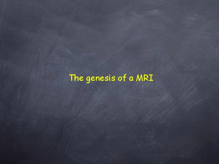 The genesis of a MRI 