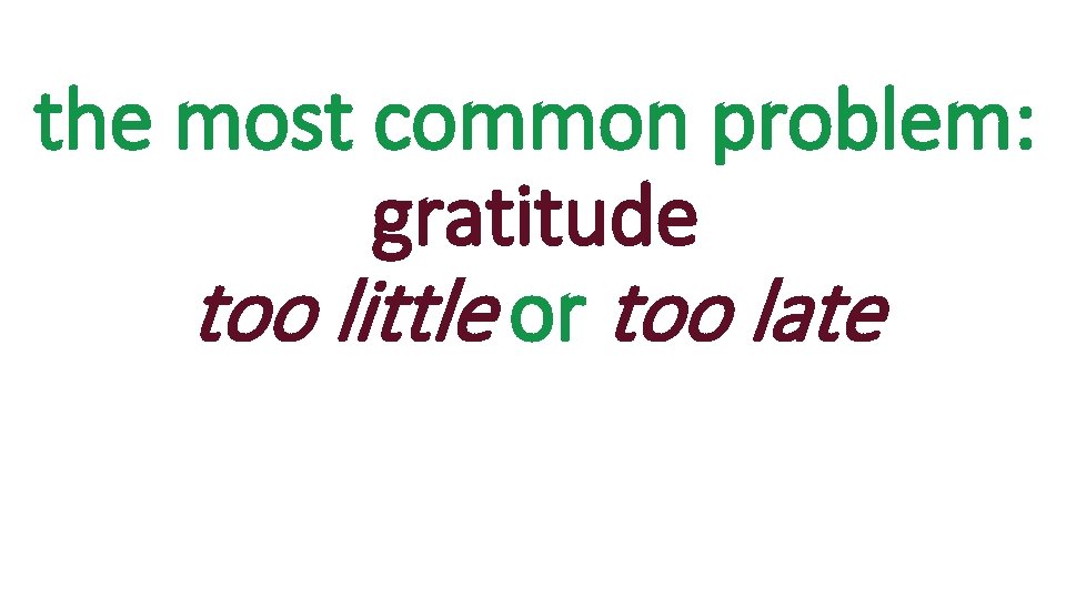 the most common problem: gratitude too little or too late 