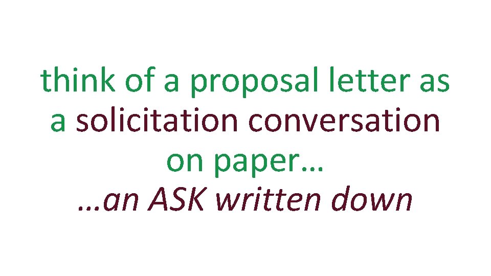 think of a proposal letter as a solicitation conversation on paper… …an ASK written