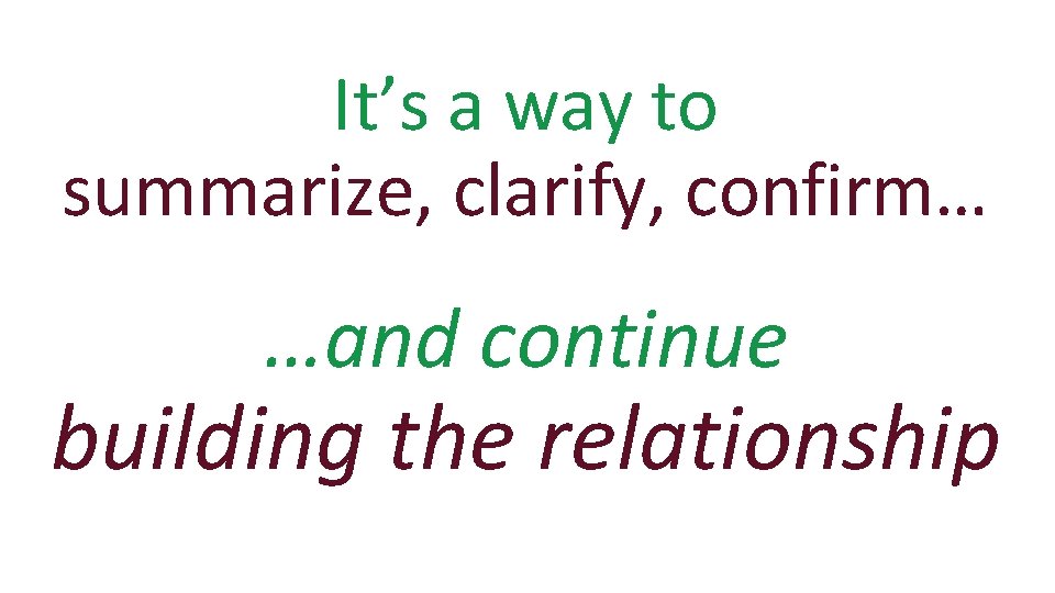 It’s a way to summarize, clarify, confirm… …and continue building the relationship 