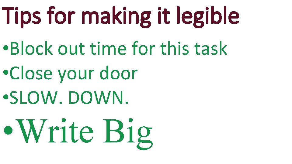 Tips for making it legible • Block out time for this task • Close