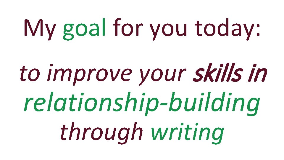 My goal for you today: to improve your skills in relationship-building through writing 