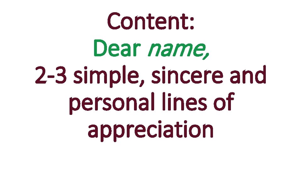 Content: Dear name, 2 -3 simple, sincere and personal lines of appreciation 