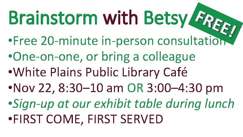 F Brainstorm with Betsy REE ! • Free 20 -minute in-person consultation • One-on-one,