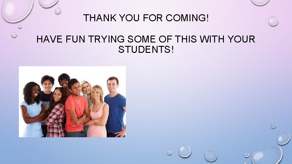 THANK YOU FOR COMING! HAVE FUN TRYING SOME OF THIS WITH YOUR STUDENTS! 