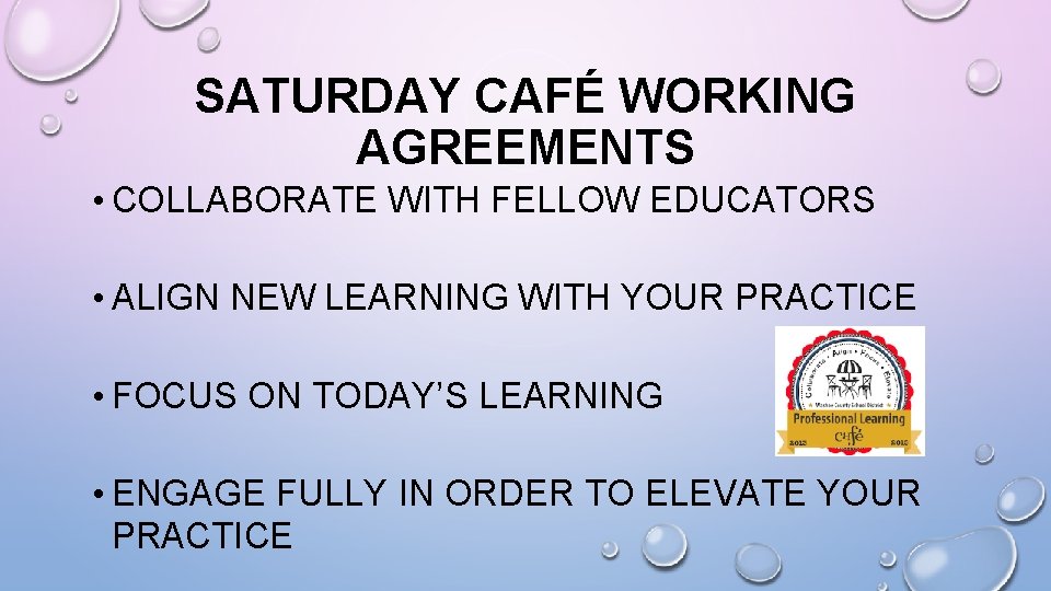 SATURDAY CAFÉ WORKING AGREEMENTS • COLLABORATE WITH FELLOW EDUCATORS • ALIGN NEW LEARNING WITH