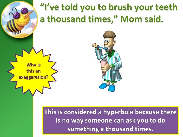 “I’ve told you to brush your teeth a thousand times, ” Mom said. Why