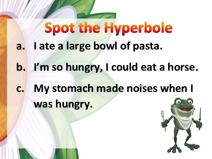 Spot the Hyperbole a. I ate a large bowl of pasta. b. I’m so