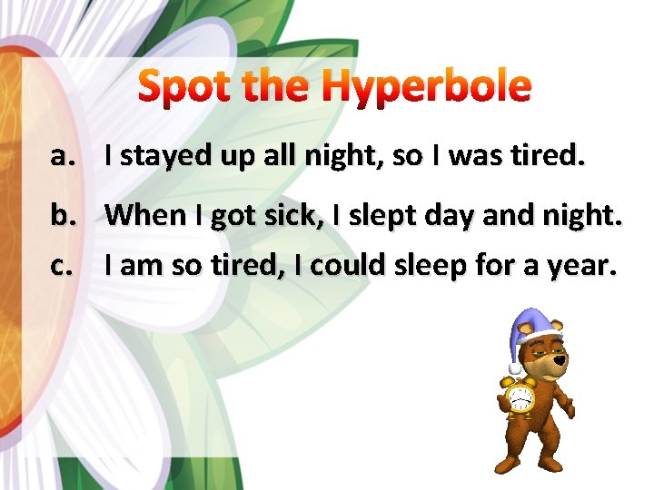 Spot the Hyperbole a. I stayed up all night, so I was tired. b.