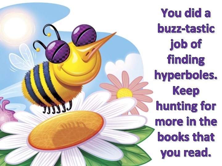 You did a buzz-tastic job of finding hyperboles. Keep hunting for more in the