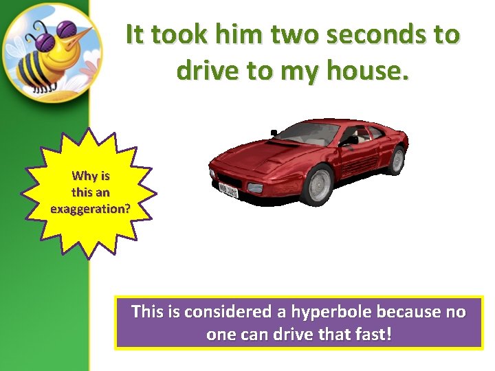 It took him two seconds to drive to my house. Why is this an