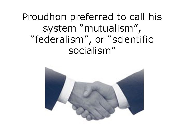 Proudhon preferred to call his system “mutualism”, “federalism”, or “scientific socialism” 
