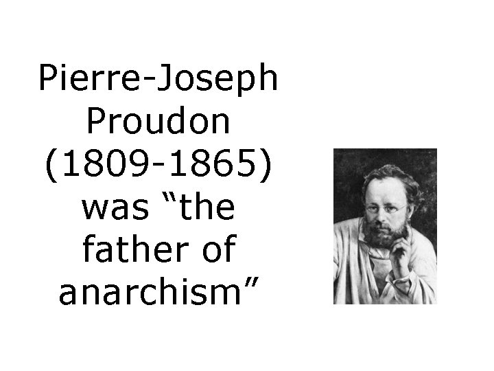 Pierre-Joseph Proudon (1809 -1865) was “the father of anarchism” 