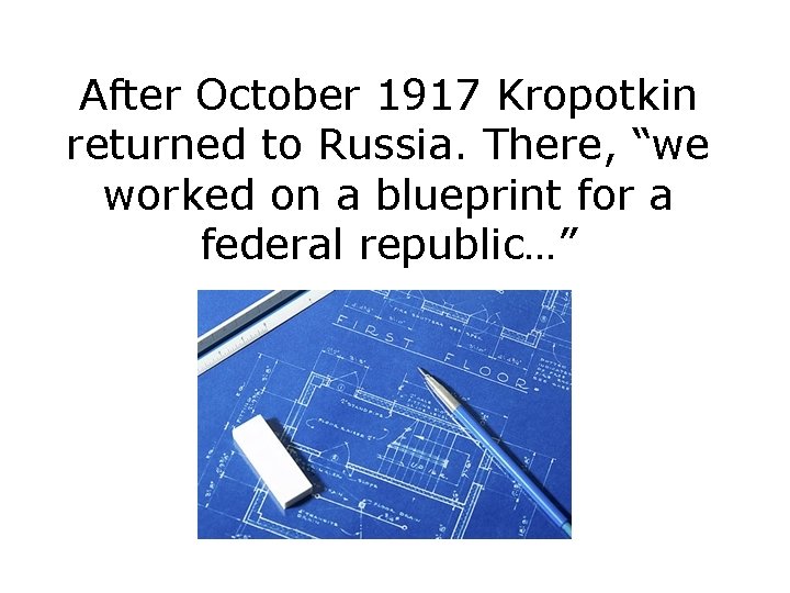 After October 1917 Kropotkin returned to Russia. There, “we worked on a blueprint for