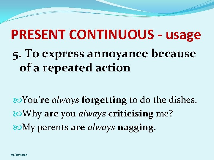 PRESENT CONTINUOUS - usage 5. To express annoyance because of a repeated action You're