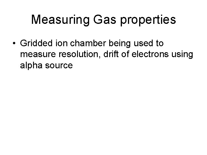 Measuring Gas properties • Gridded ion chamber being used to measure resolution, drift of