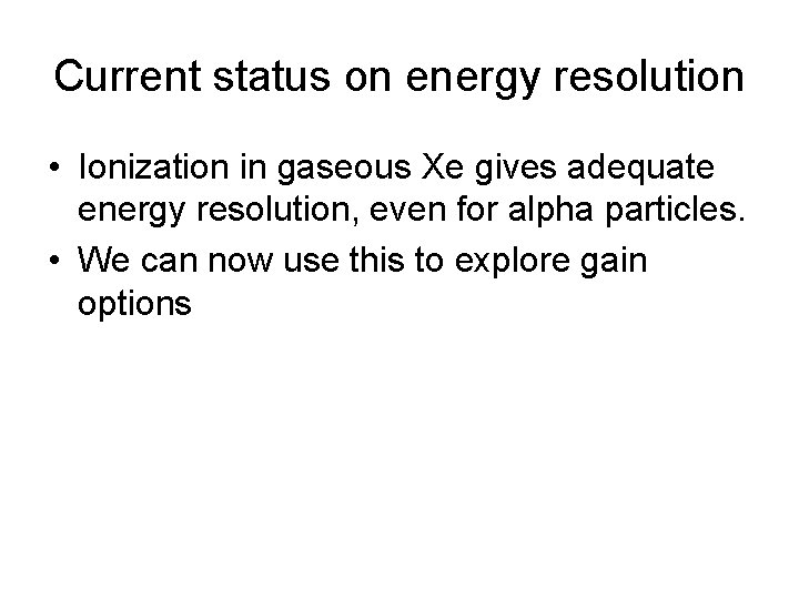 Current status on energy resolution • Ionization in gaseous Xe gives adequate energy resolution,