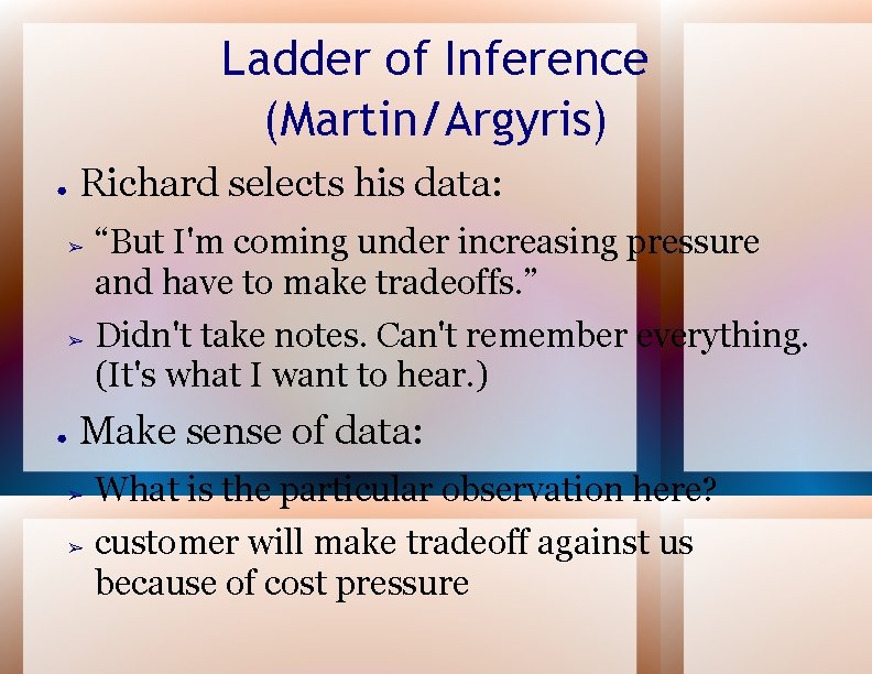 Ladder of Inference (Martin/Argyris) ● Richard selects his data: ➢ ➢ ● “But I'm