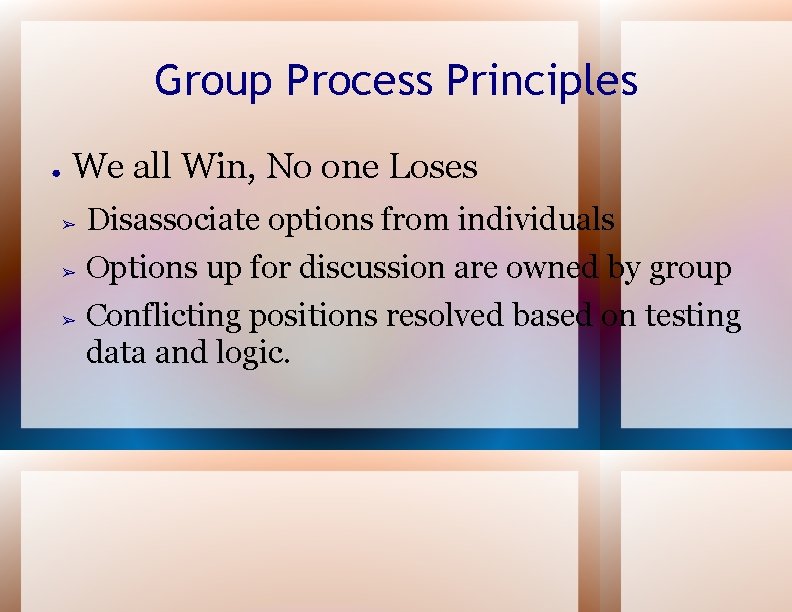 Group Process Principles ● We all Win, No one Loses ➢ Disassociate options from