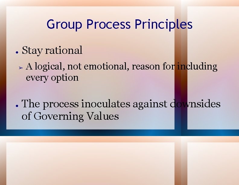 Group Process Principles ● Stay rational ➢ ● A logical, not emotional, reason for