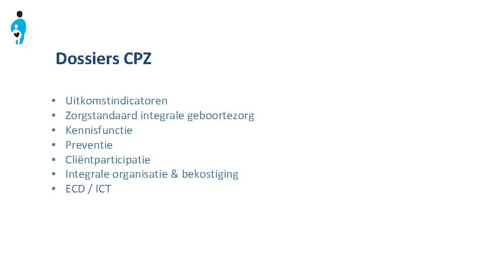 Dossiers CPZ • • Uitkomstindicatoren Zorgstandaard integrale geboortezorg Kennisfunctie Preventie Cliëntparticipatie Integrale organisatie &