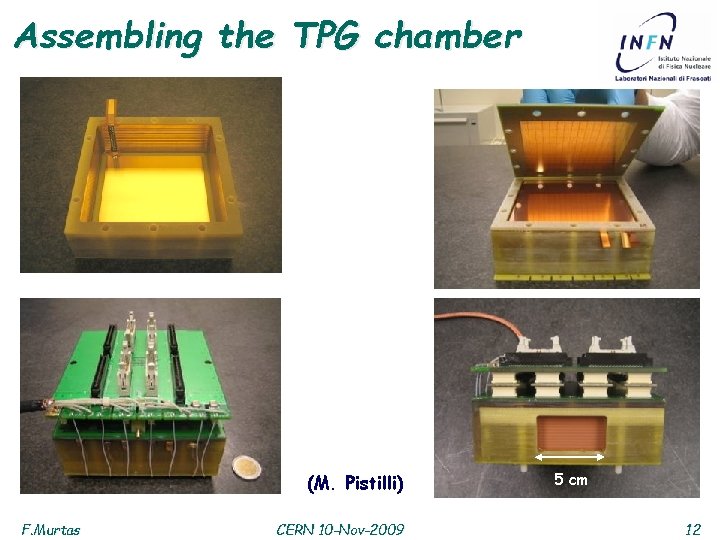 Assembling the TPG chamber (M. Pistilli) F. Murtas CERN 10 -Nov-2009 5 cm 12