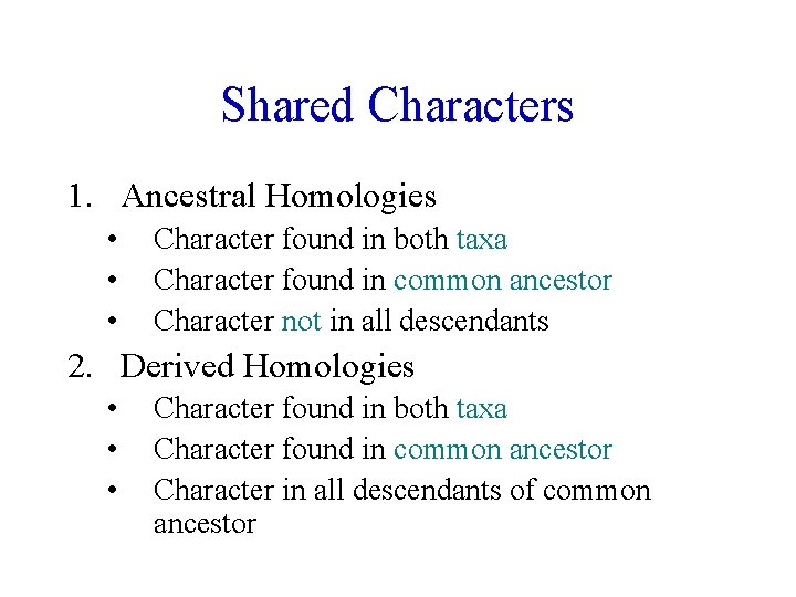 Shared Characters 1. Ancestral Homologies • • • Character found in both taxa Character