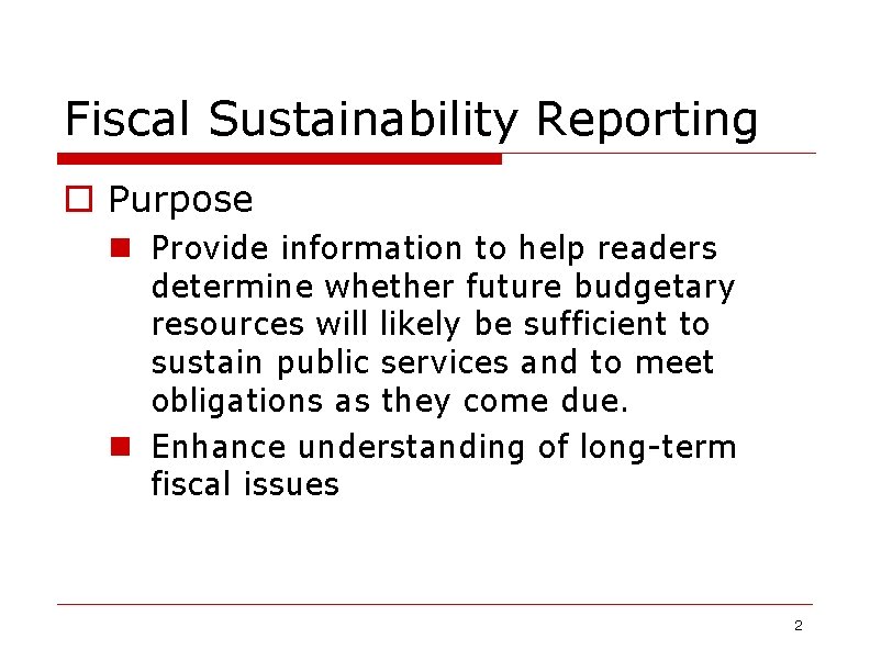 Fiscal Sustainability Reporting o Purpose n Provide information to help readers determine whether future