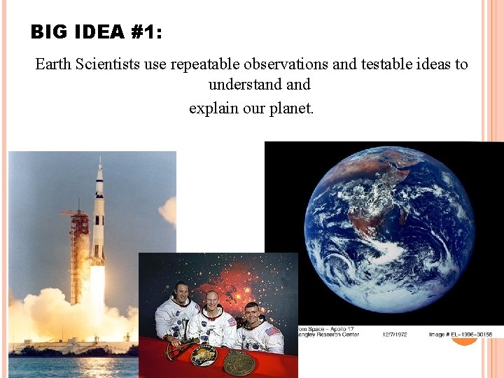 BIG IDEA #1: Earth Scientists use repeatable observations and testable ideas to understand explain