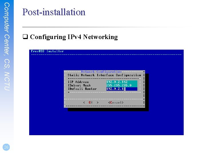 Computer Center, CS, NCTU 26 Post-installation q Configuring IPv 4 Networking 