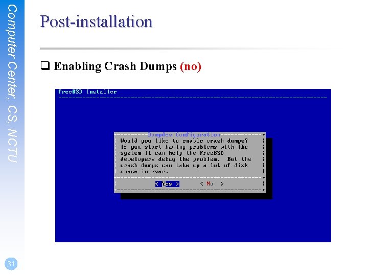 Computer Center, CS, NCTU 31 Post-installation q Enabling Crash Dumps (no) 