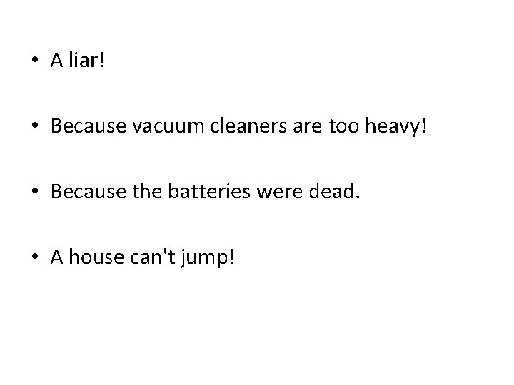  • A liar! • Because vacuum cleaners are too heavy! • Because the