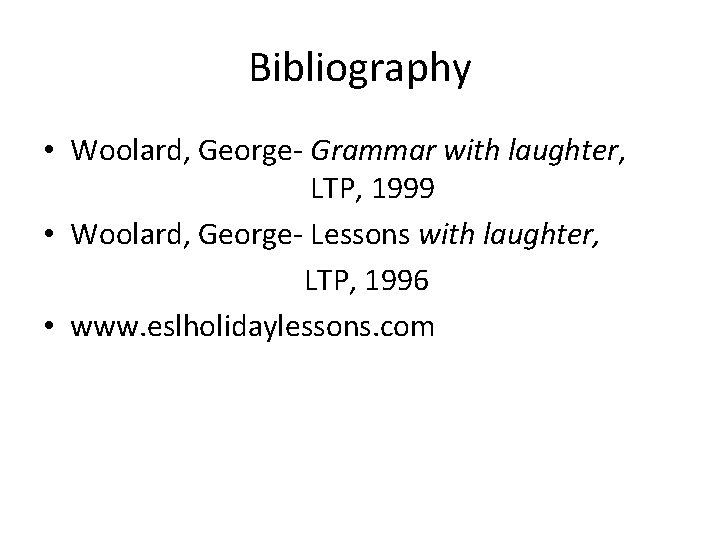 Bibliography • Woolard, George- Grammar with laughter, LTP, 1999 • Woolard, George- Lessons with