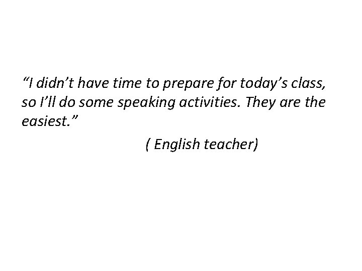 “I didn’t have time to prepare for today’s class, so I’ll do some speaking