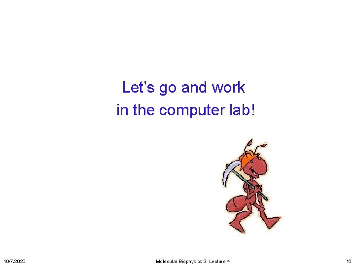 Let’s go and work in the computer lab! 10/7/2020 Molecular Biophysics 3: Lecture 4