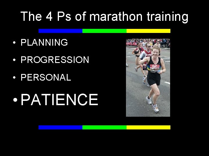 The 4 Ps of marathon training • PLANNING • PROGRESSION • PERSONAL • PATIENCE