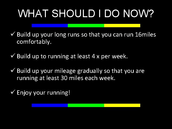 WHAT SHOULD I DO NOW? ü Build up your long runs so that you