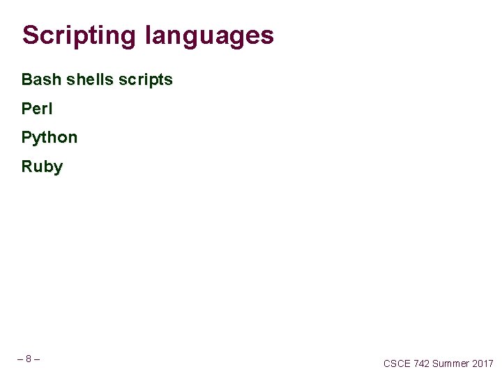 Scripting languages Bash shells scripts Perl Python Ruby – 8– CSCE 742 Summer 2017