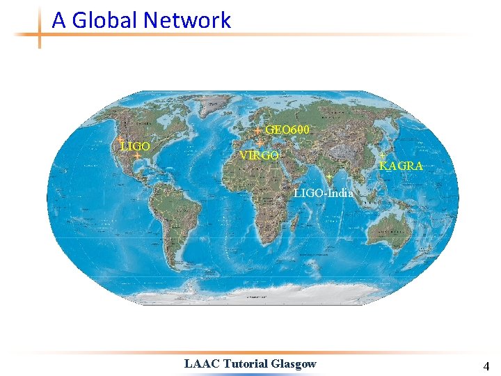 A Global Network GEO 600 LIGO VIRGO KAGRA LIGO-India LAAC Tutorial Glasgow 4 