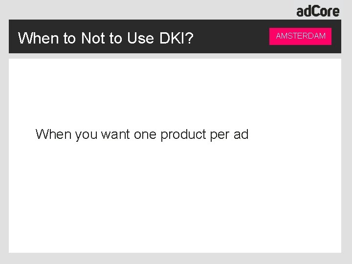 When to Not to Use DKI? When you want one product per ad AMSTERDAM
