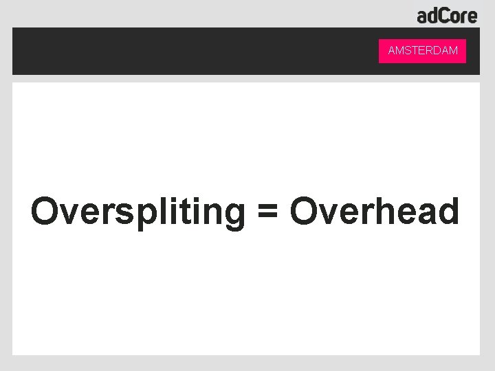 AMSTERDAM Overspliting = Overhead 