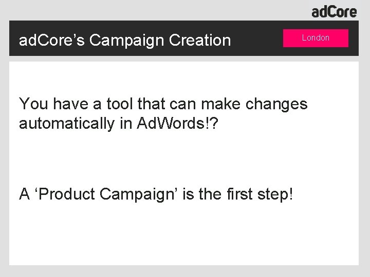 ad. Core’s Campaign Creation London You have a tool that can make changes automatically