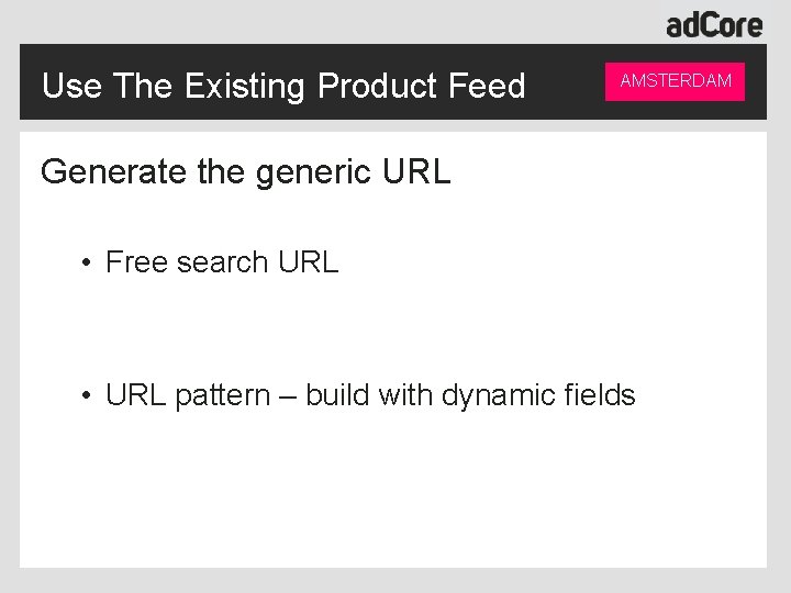 Use The Existing Product Feed AMSTERDAM Generate the generic URL • Free search URL
