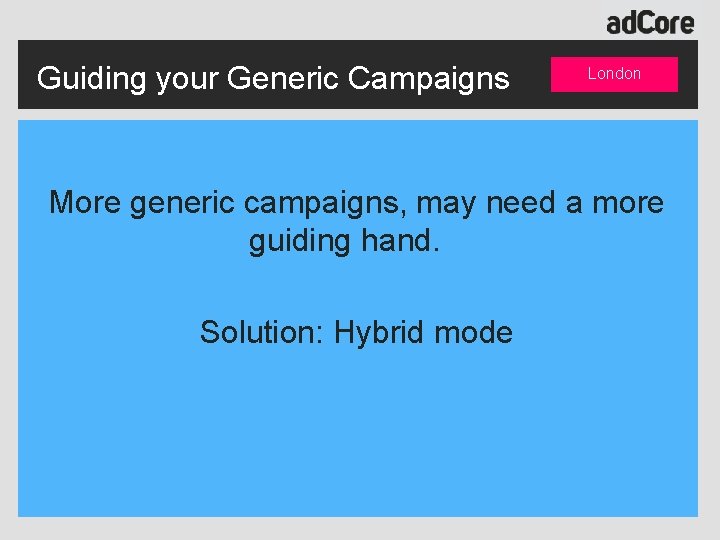 Guiding your Generic Campaigns London More generic campaigns, may need a more guiding hand.