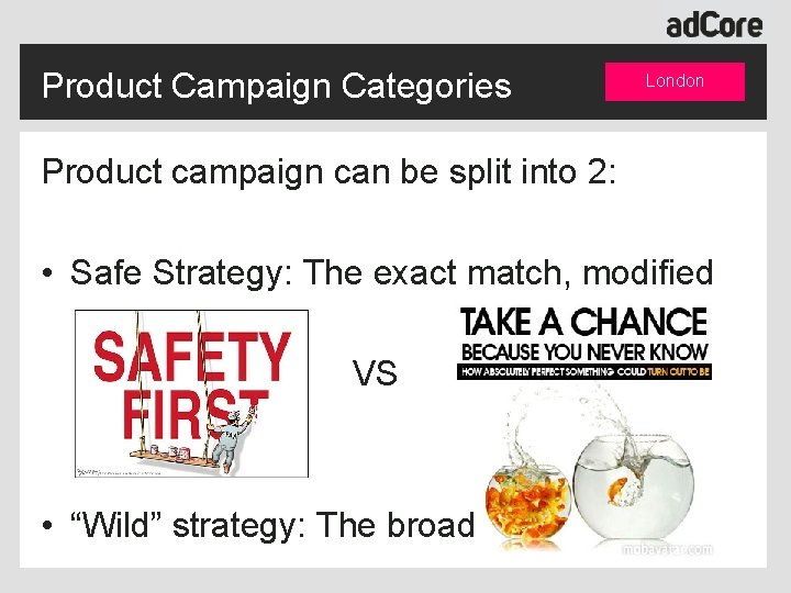 Product Campaign Categories London Product campaign can be split into 2: • Safe Strategy: