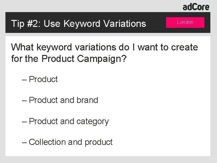 Tip #2: Use Keyword Variations London What keyword variations do I want to create