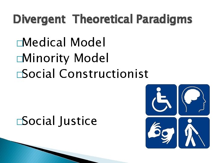 Divergent Theoretical Paradigms �Medical Model �Minority Model �Social Constructionist �Social Justice 